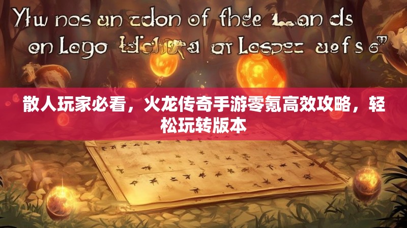 散人玩家必看，火龙传奇手游零氪高效攻略，轻松玩转版本
