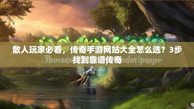 散人玩家必看，传奇手游网站大全怎么选？3步找到靠谱传奇