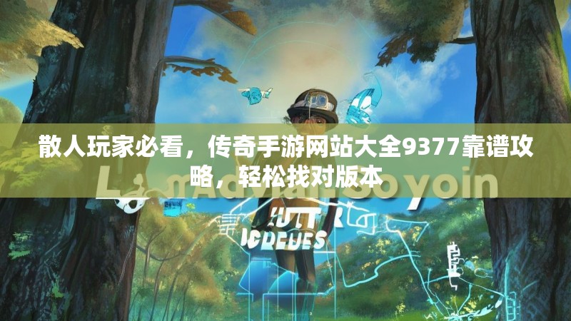 散人玩家必看，传奇手游网站大全9377靠谱攻略，轻松找对版本