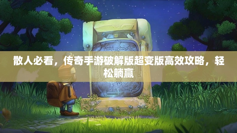 散人必看，传奇手游破解版超变版高效攻略，轻松躺赢