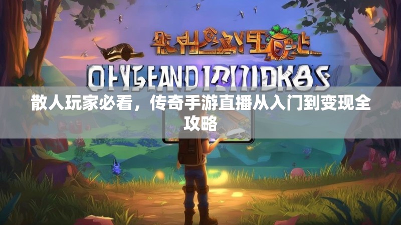 散人玩家必看，传奇手游直播从入门到变现全攻略