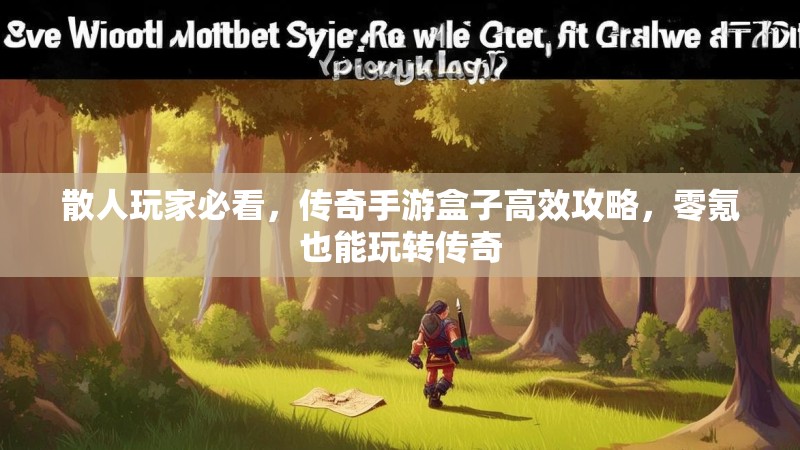 散人玩家必看，传奇手游盒子高效攻略，零氪也能玩转传奇