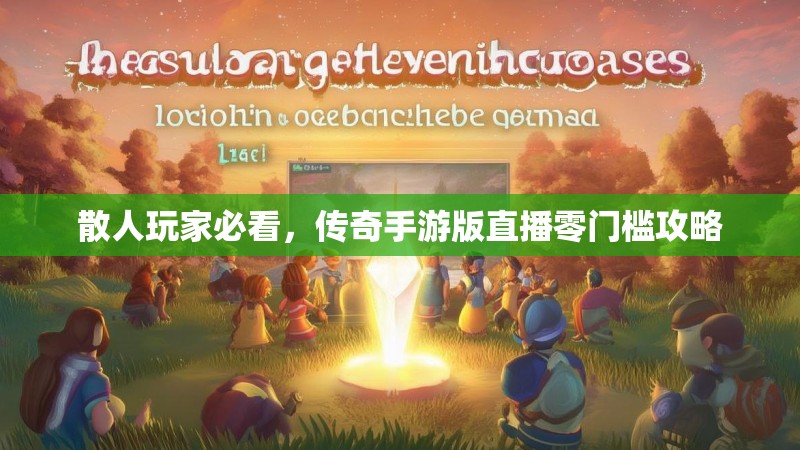 散人玩家必看，传奇手游版直播零门槛攻略