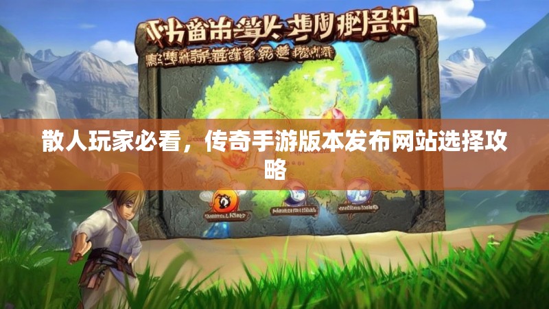 散人玩家必看，传奇手游版本发布网站选择攻略