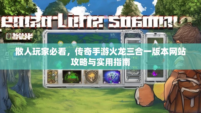 散人玩家必看，传奇手游火龙三合一版本网站攻略与实用指南