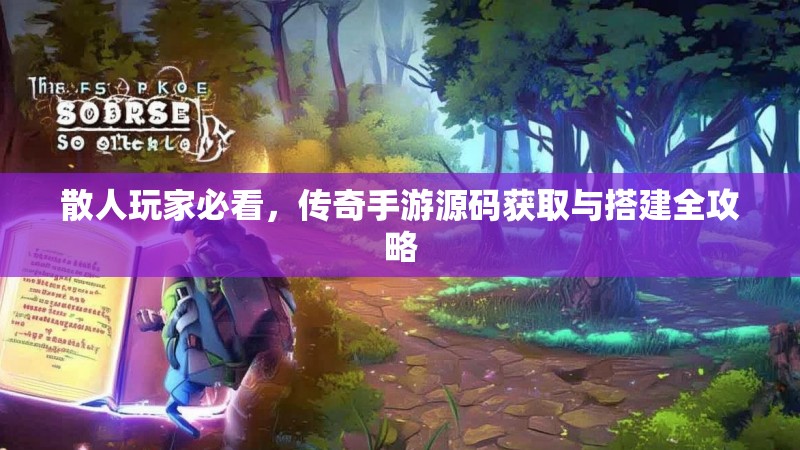 散人玩家必看，传奇手游源码获取与搭建全攻略