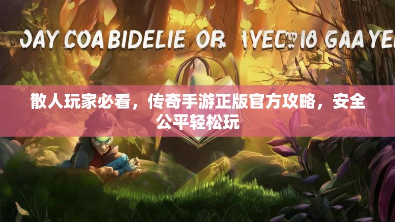 散人玩家必看，传奇手游正版官方攻略，安全公平轻松玩