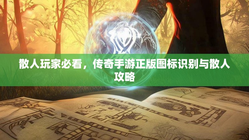 散人玩家必看，传奇手游正版图标识别与散人攻略