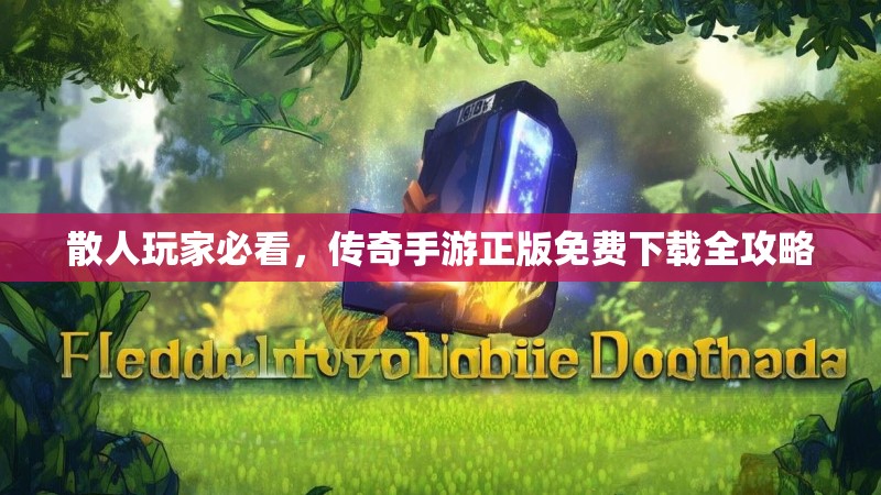 散人玩家必看，传奇手游正版免费下载全攻略