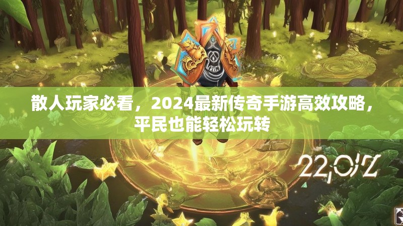散人玩家必看，2024最新传奇手游高效攻略，平民也能轻松玩转