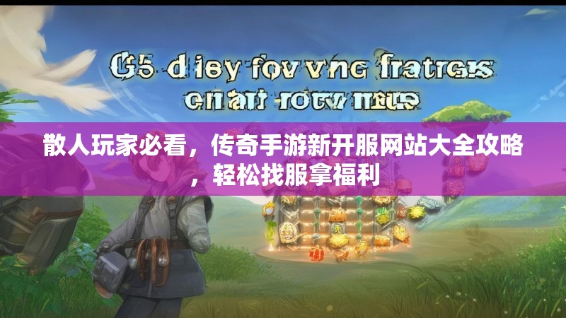 散人玩家必看，传奇手游新开服网站大全攻略，轻松找服拿福利