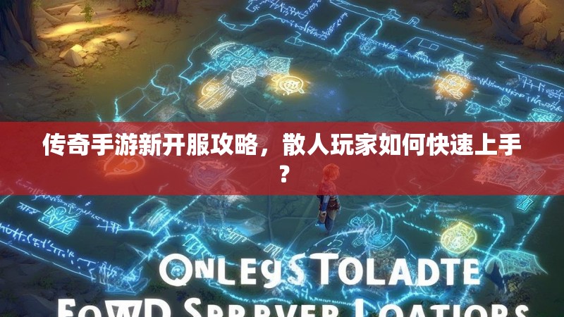 传奇手游新开服攻略，散人玩家如何快速上手？