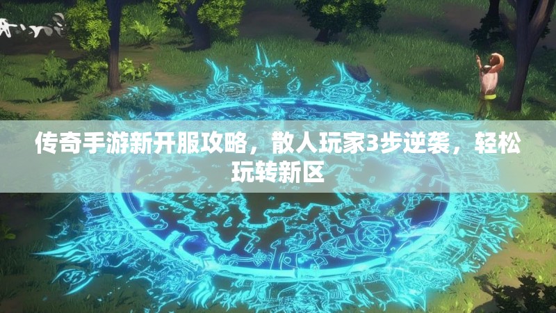 传奇手游新开服攻略，散人玩家3步逆袭，轻松玩转新区