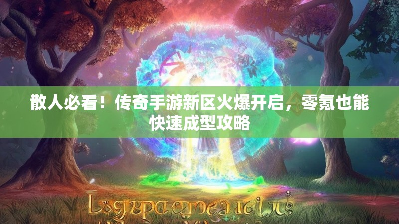 散人必看！传奇手游新区火爆开启，零氪也能快速成型攻略