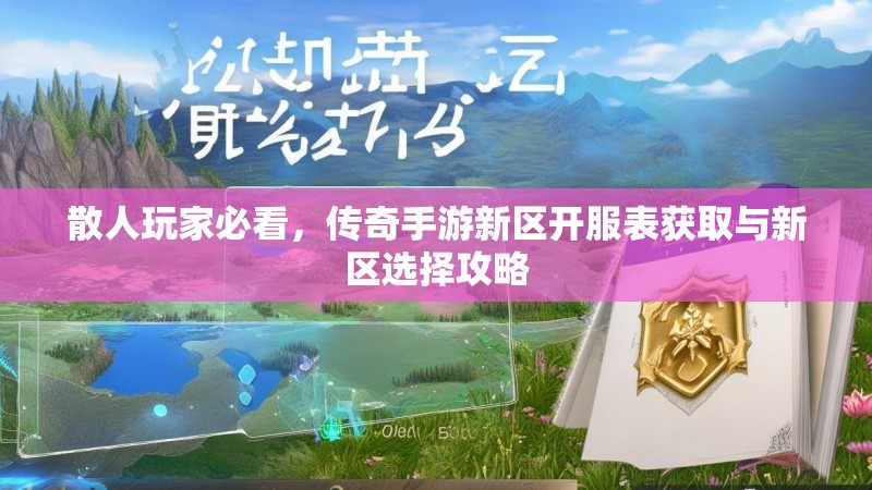 散人玩家必看，传奇手游新区开服表获取与新区选择攻略
