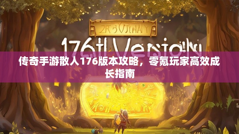 传奇手游散人176版本攻略，零氪玩家高效成长指南