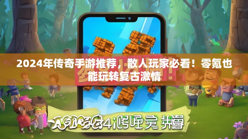 2024年传奇手游推荐，散人玩家必看！零氪也能玩转复古激情