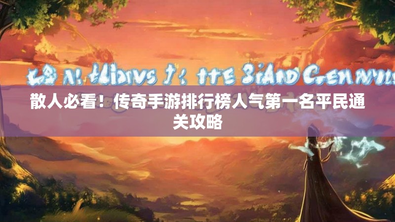 散人必看！传奇手游排行榜人气第一名平民通关攻略