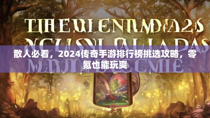 散人必看，2024传奇手游排行榜挑选攻略，零氪也能玩爽