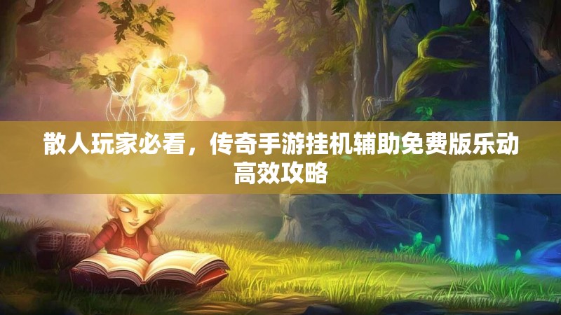 散人玩家必看，传奇手游挂机辅助免费版乐动高效攻略