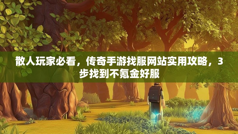 散人玩家必看，传奇手游找服网站实用攻略，3步找到不氪金好服