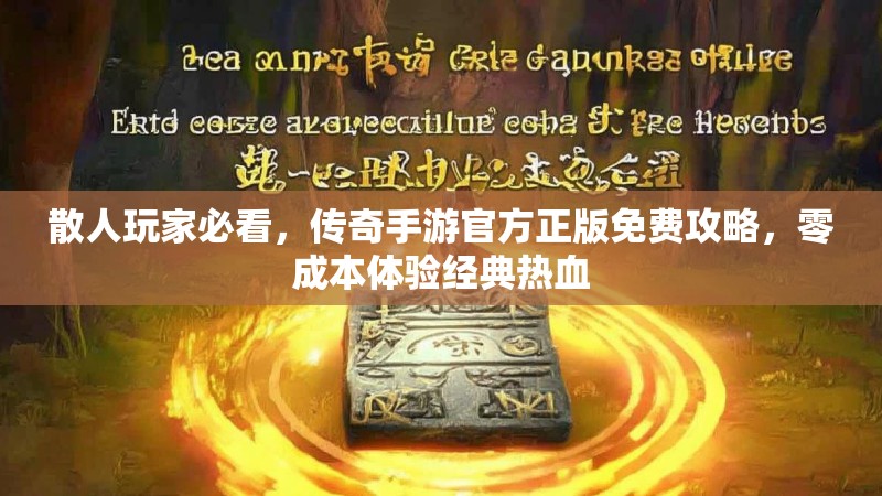 散人玩家必看，传奇手游官方正版免费攻略，零成本体验经典热血