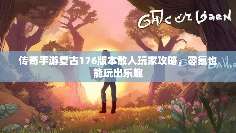 传奇手游复古176版本散人玩家攻略，零氪也能玩出乐趣