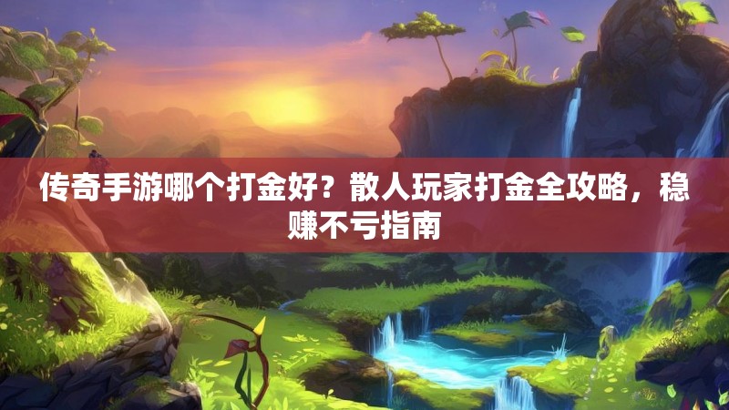 传奇手游哪个打金好?散人玩家打金全攻略,稳赚不亏指南