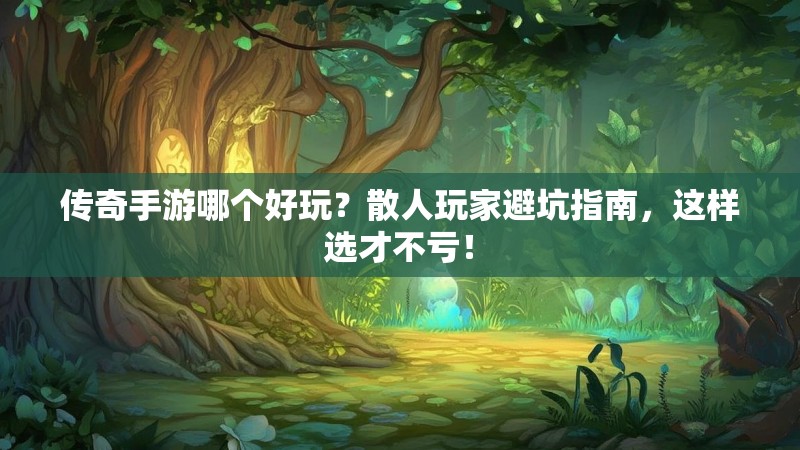 传奇手游哪个好玩?散人玩家避坑指南,这样选才不亏!