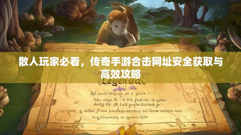 散人玩家必看,传奇手游合击网址安全获取与高效攻略