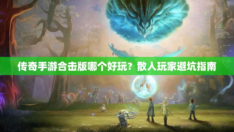 传奇手游合击版哪个好玩?散人玩家避坑指南