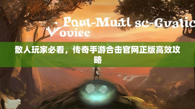 散人玩家必看，传奇手游合击官网正版高效攻略