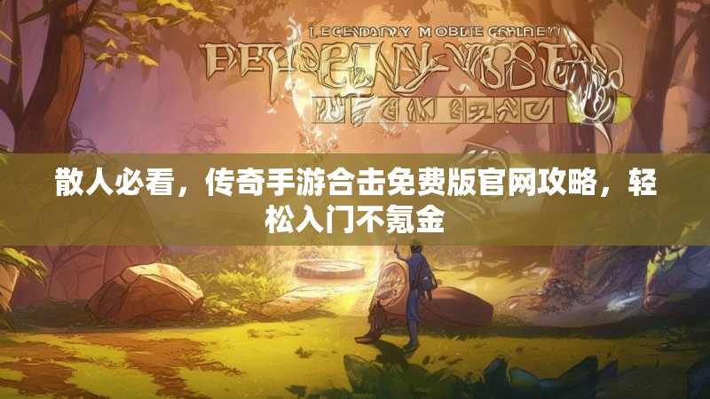 散人必看，传奇手游合击免费版官网攻略，轻松入门不氪金