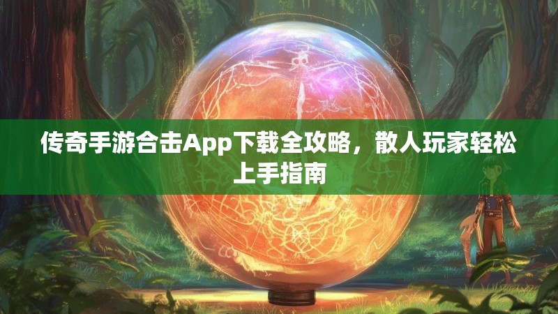 传奇手游合击App下载全攻略，散人玩家轻松上手指南