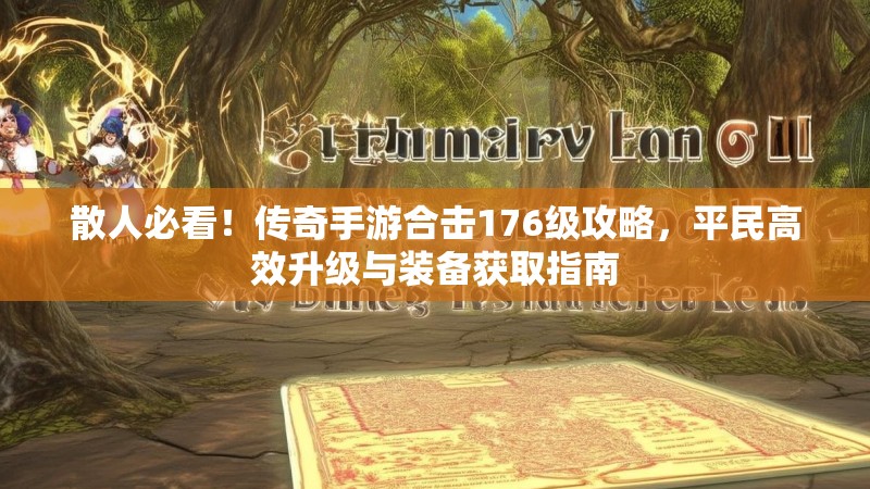 散人必看！传奇手游合击176级攻略，平民高效升级与装备获取指南