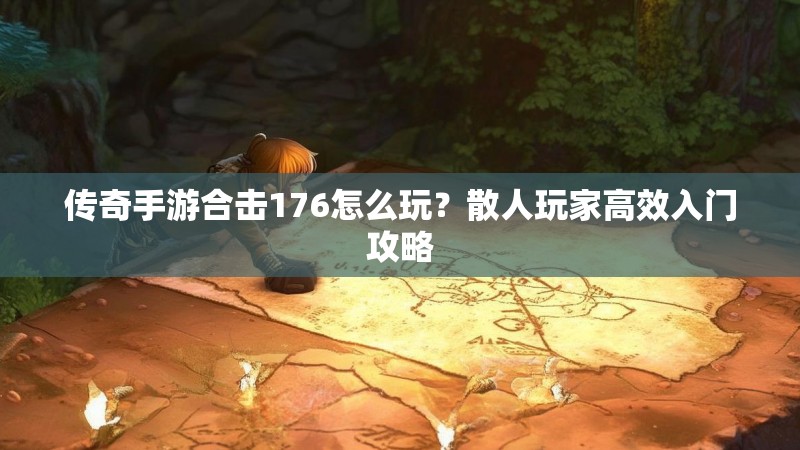 传奇手游合击176怎么玩？散人玩家高效入门攻略