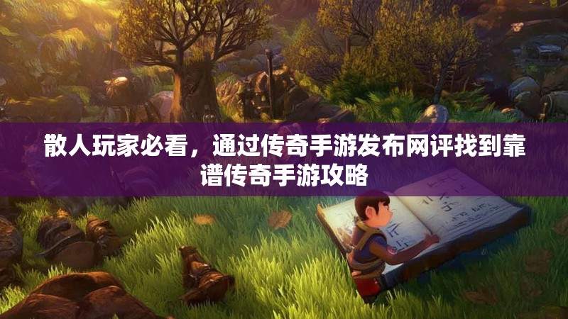 散人玩家必看，通过传奇手游发布网评找到靠谱传奇手游攻略