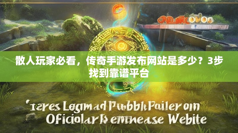 散人玩家必看，传奇手游发布网站是多少？3步找到靠谱平台