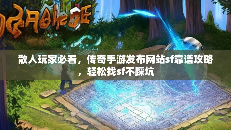 散人玩家必看，传奇手游发布网站sf靠谱攻略，轻松找sf不踩坑