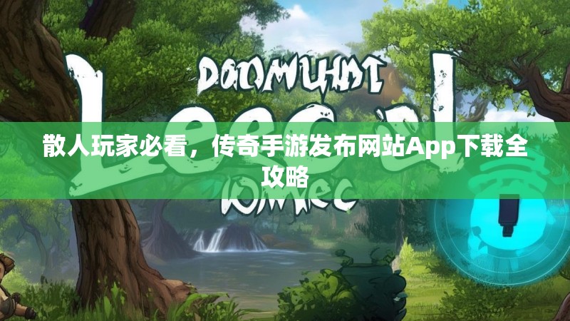 散人玩家必看，传奇手游发布网站App下载全攻略