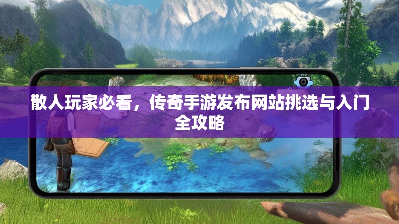 散人玩家必看，传奇手游发布网站挑选与入门全攻略