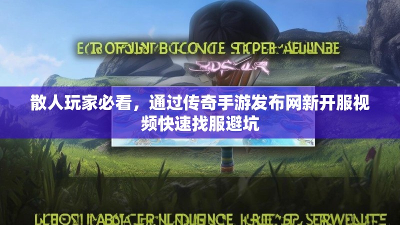 散人玩家必看，通过传奇手游发布网新开服视频快速找服避坑