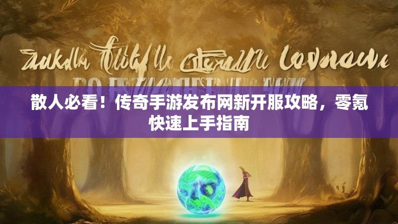 散人必看！传奇手游发布网新开服攻略，零氪快速上手指南