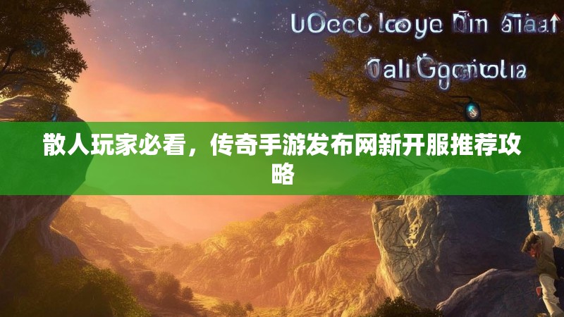 散人玩家必看，传奇手游发布网新开服推荐攻略