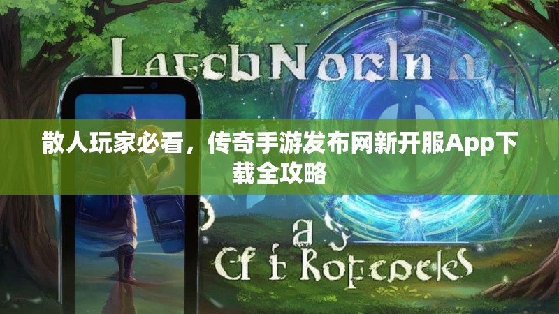散人玩家必看，传奇手游发布网新开服App下载全攻略