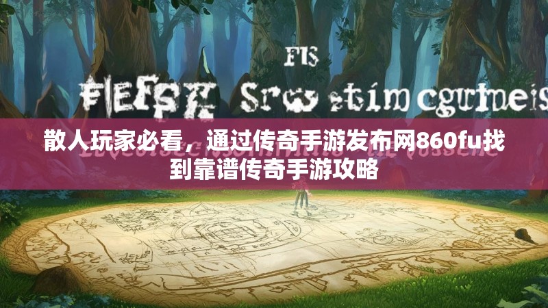 散人玩家必看，通过传奇手游发布网860fu找到靠谱传奇手游攻略