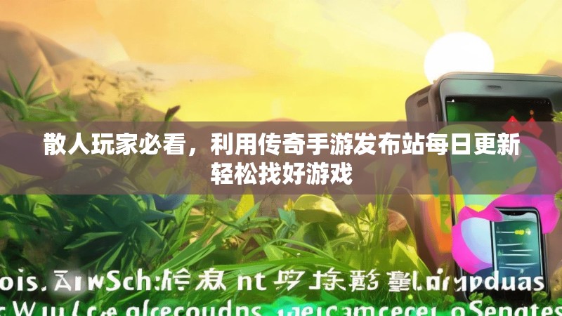 散人玩家必看，利用传奇手游发布站每日更新轻松找好游戏
