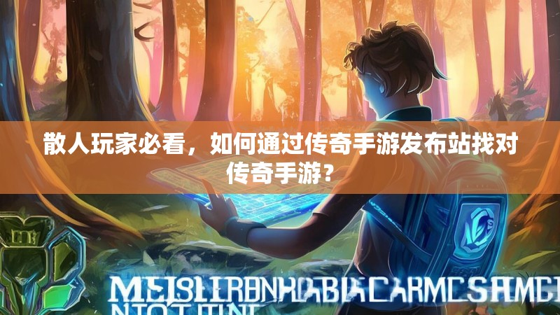 散人玩家必看，如何通过传奇手游发布站找对传奇手游？