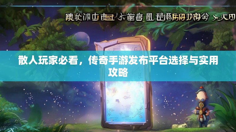散人玩家必看，传奇手游发布平台选择与实用攻略