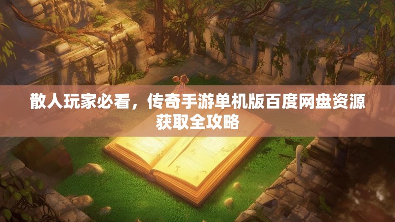散人玩家必看，传奇手游单机版百度网盘资源获取全攻略